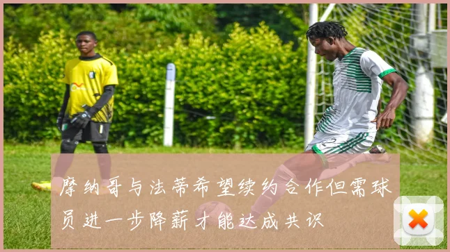 摩纳哥与法蒂希望续约合作但需球员进一步降薪才能达成共识