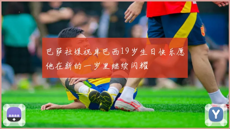巴萨社媒祝库巴西19岁生日快乐愿他在新的一岁里继续闪耀